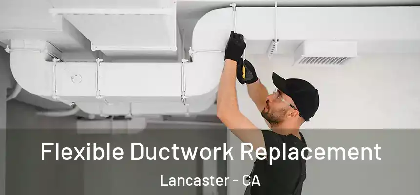  Flexible Ductwork Replacement Lancaster - CA